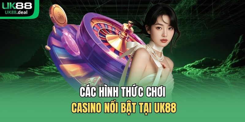 Casino UK88 - Kết Nối Mượt Mà, Dealer Chuyên Nghiệp 2 Các hình thức chơi casino nổi bật tại UK88