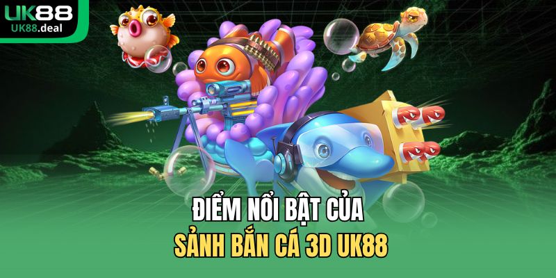 Bắn Cá 3D UK88 - Đồ Họa Sống Động, Tính Năng Đặc Sắc 1 Điểm nổi bật của sảnh bắn cá 3D UK88