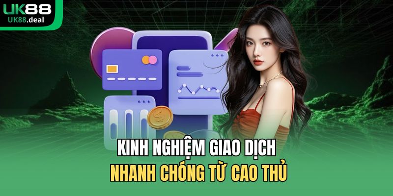 Nạp Tiền UK88 | Bí Kíp Giao Dịch Thần Tốc Cho Tân Thủ 3 Kinh nghiệm giao dịch nhanh chóng từ cao thủ