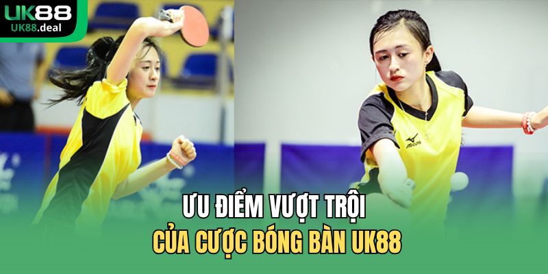 Cược Bóng Bàn UK88 – Kèo Nhanh, Tỷ Lệ Chuẩn, Uy Tín 1 Ưu điểm vượt trội của cược bóng bàn UK88